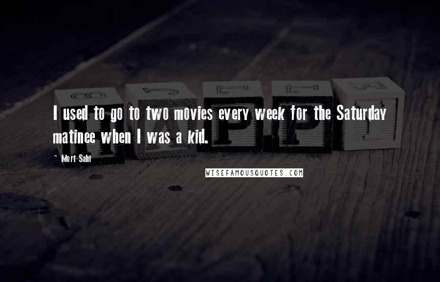 Mort Sahl Quotes: I used to go to two movies every week for the Saturday matinee when I was a kid.