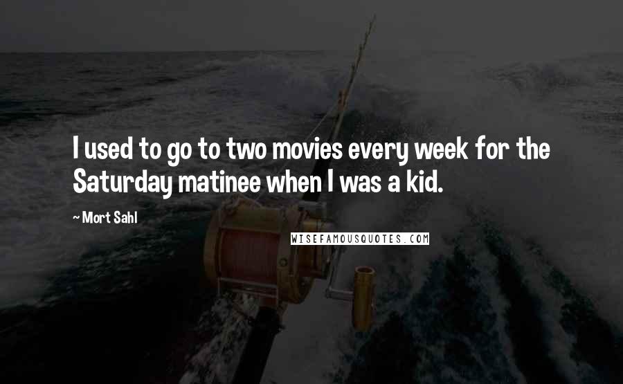Mort Sahl Quotes: I used to go to two movies every week for the Saturday matinee when I was a kid.