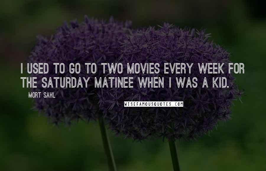 Mort Sahl Quotes: I used to go to two movies every week for the Saturday matinee when I was a kid.
