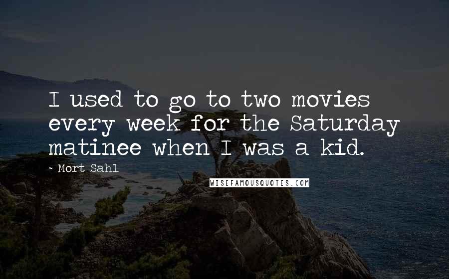 Mort Sahl Quotes: I used to go to two movies every week for the Saturday matinee when I was a kid.