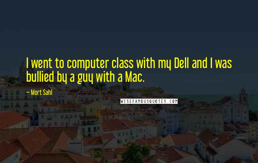 Mort Sahl Quotes: I went to computer class with my Dell and I was bullied by a guy with a Mac.