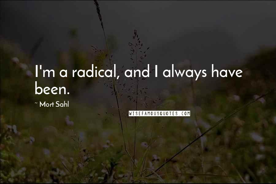 Mort Sahl Quotes: I'm a radical, and I always have been.