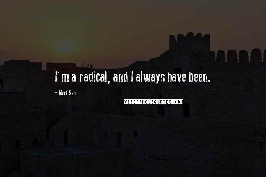 Mort Sahl Quotes: I'm a radical, and I always have been.