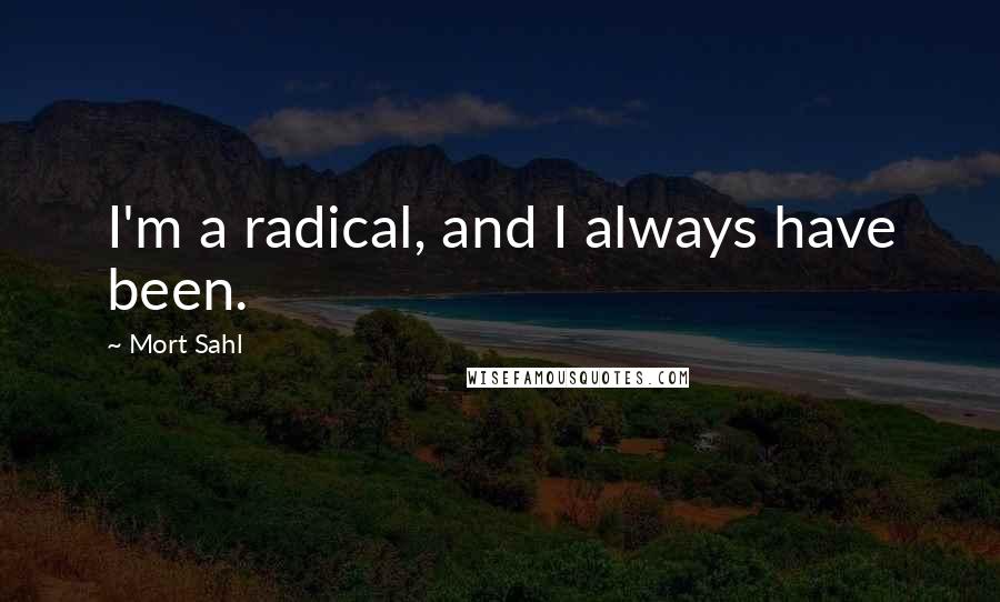 Mort Sahl Quotes: I'm a radical, and I always have been.