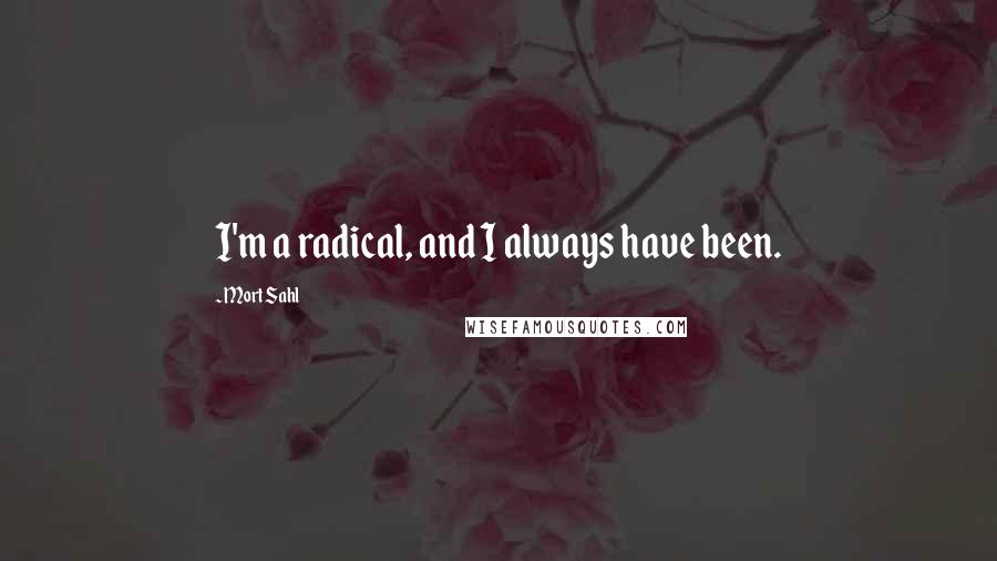 Mort Sahl Quotes: I'm a radical, and I always have been.