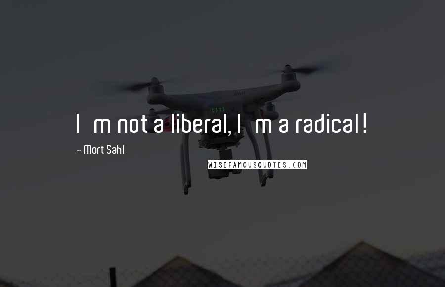 Mort Sahl Quotes: I'm not a liberal, I'm a radical!