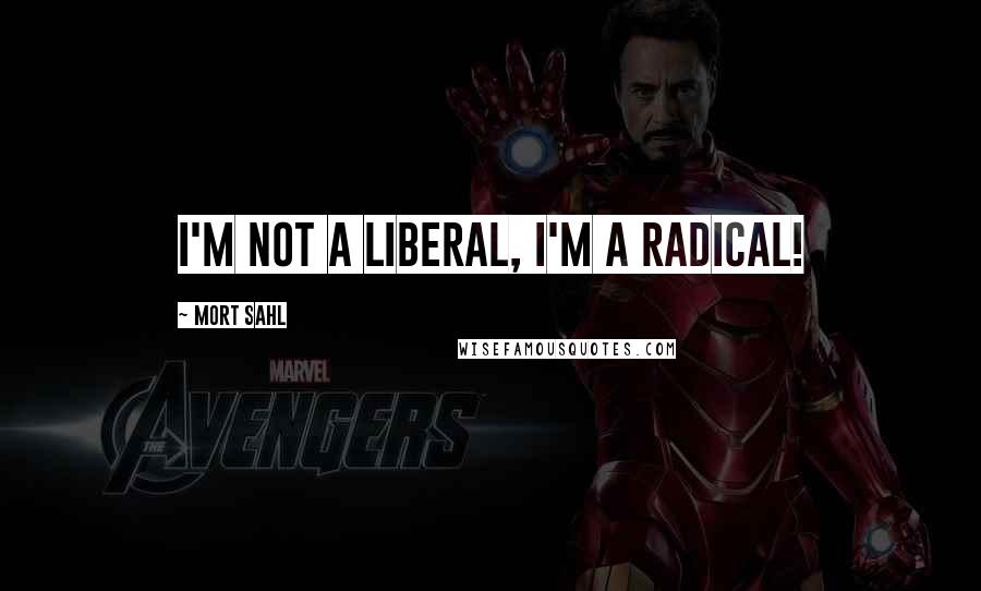 Mort Sahl Quotes: I'm not a liberal, I'm a radical!