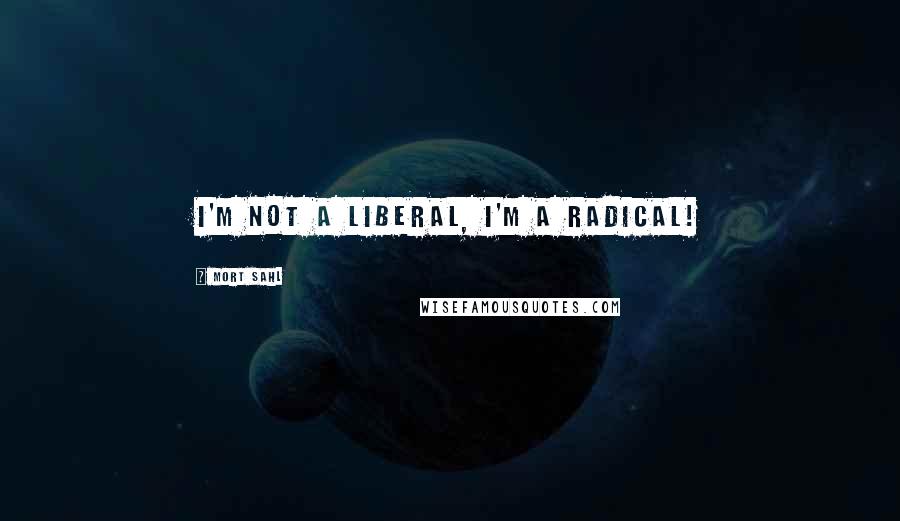 Mort Sahl Quotes: I'm not a liberal, I'm a radical!