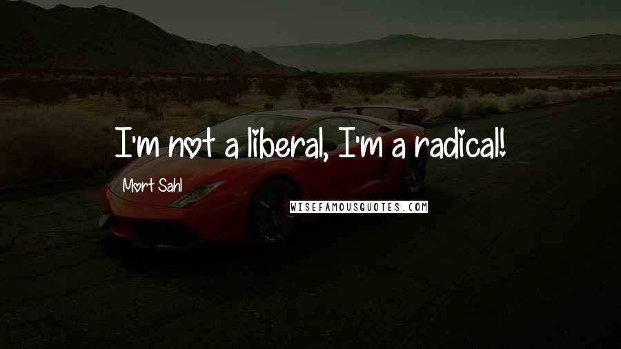 Mort Sahl Quotes: I'm not a liberal, I'm a radical!