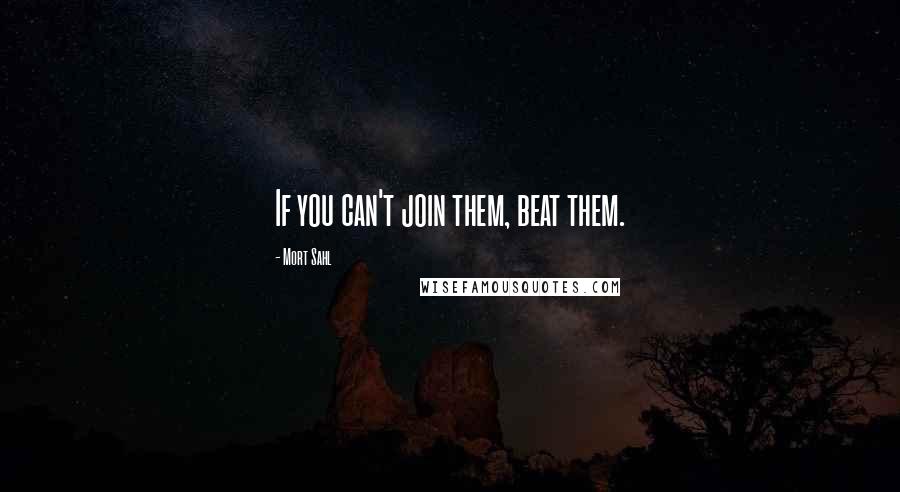 Mort Sahl Quotes: If you can't join them, beat them.
