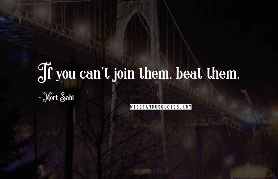 Mort Sahl Quotes: If you can't join them, beat them.