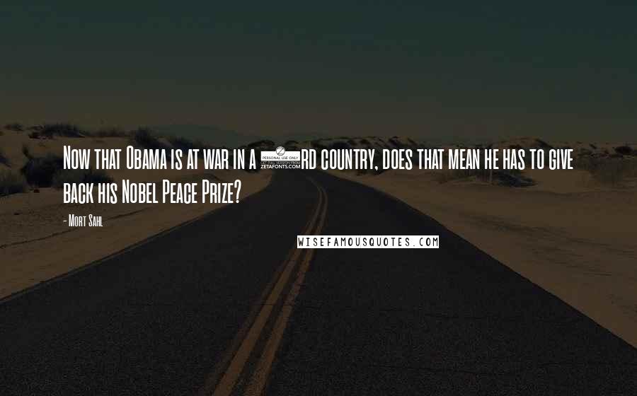 Mort Sahl Quotes: Now that Obama is at war in a 3rd country, does that mean he has to give back his Nobel Peace Prize?