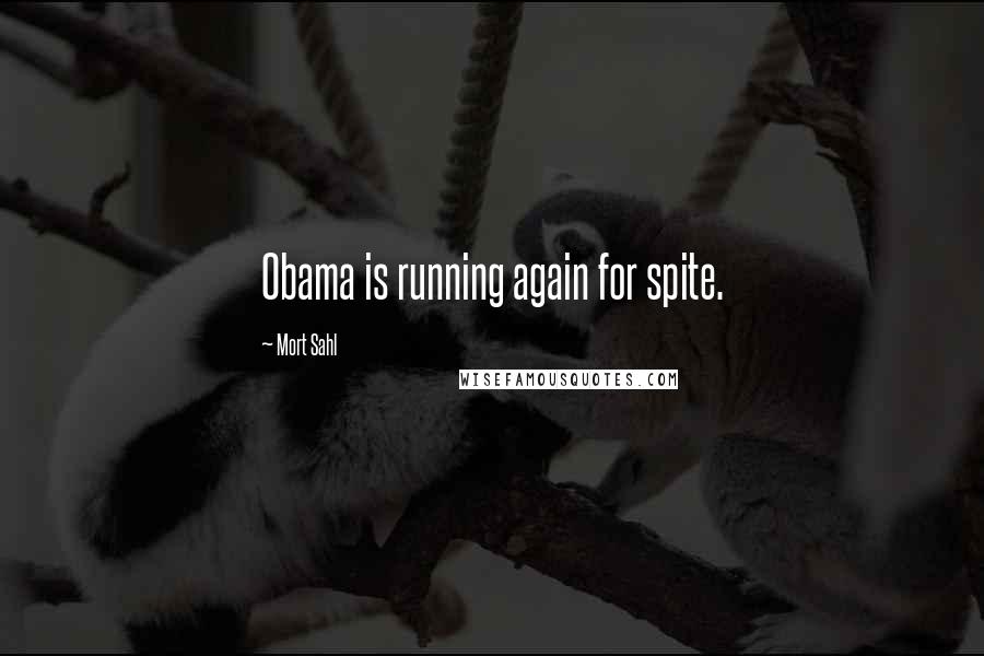 Mort Sahl Quotes: Obama is running again for spite.