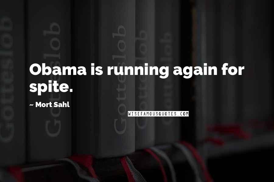 Mort Sahl Quotes: Obama is running again for spite.