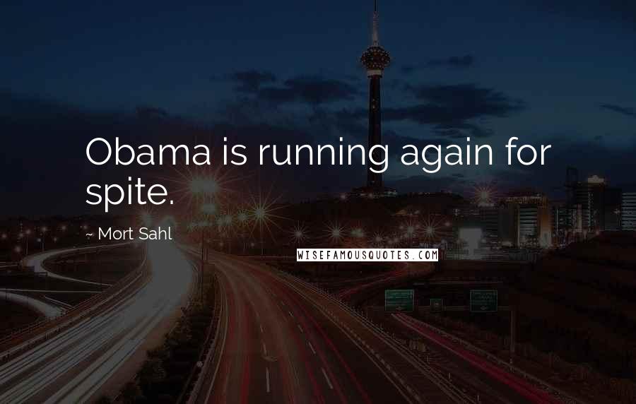 Mort Sahl Quotes: Obama is running again for spite.