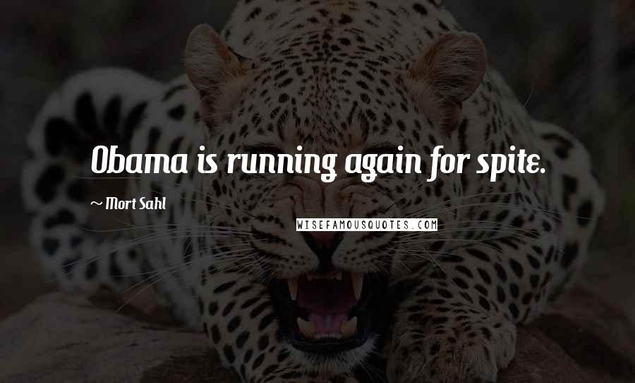 Mort Sahl Quotes: Obama is running again for spite.