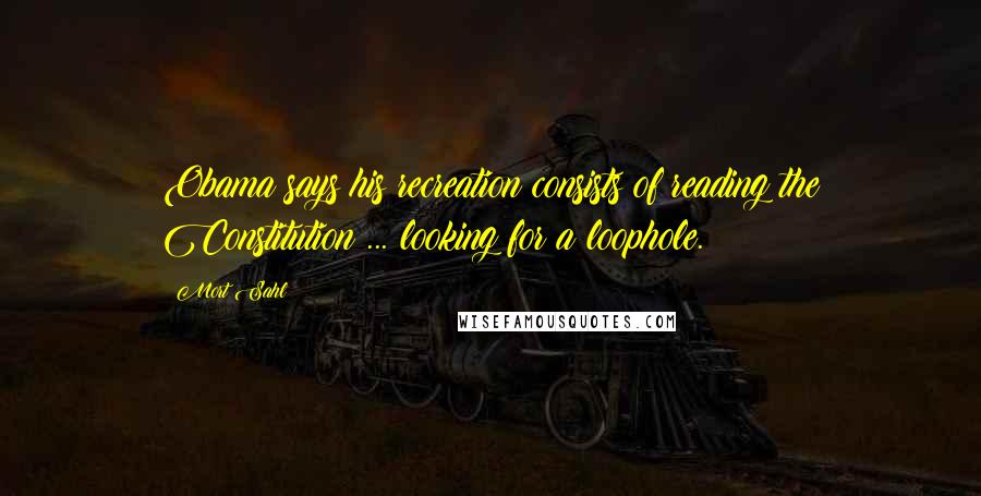 Mort Sahl Quotes: Obama says his recreation consists of reading the Constitution ... looking for a loophole.