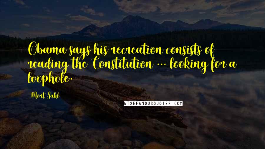 Mort Sahl Quotes: Obama says his recreation consists of reading the Constitution ... looking for a loophole.