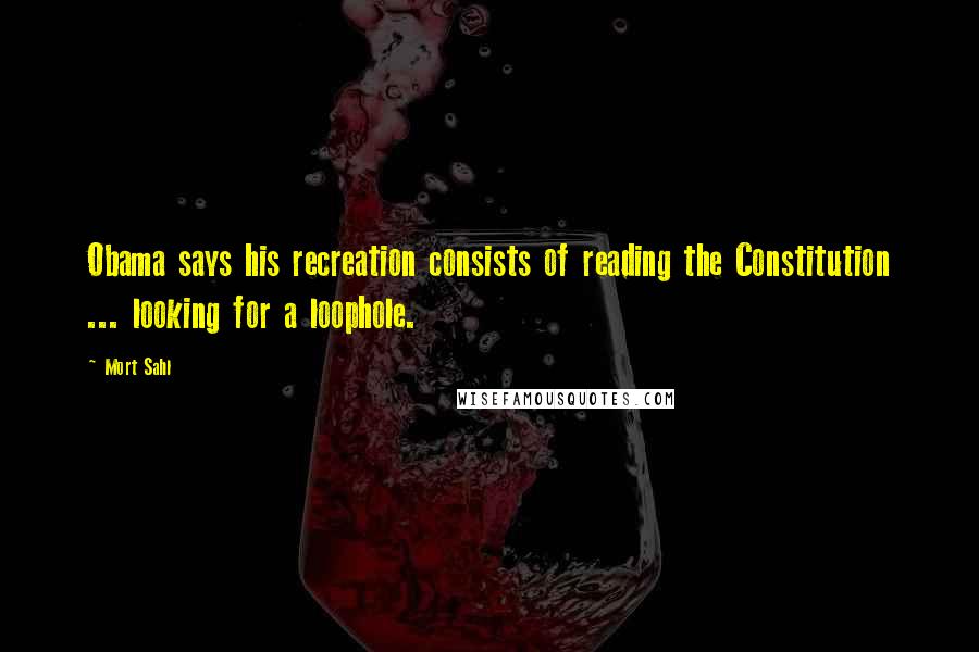 Mort Sahl Quotes: Obama says his recreation consists of reading the Constitution ... looking for a loophole.