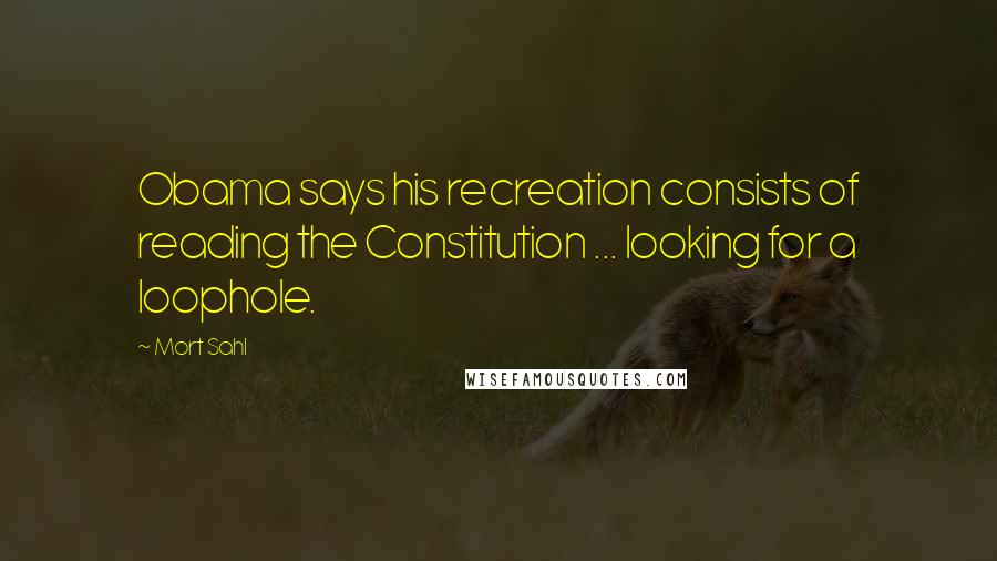 Mort Sahl Quotes: Obama says his recreation consists of reading the Constitution ... looking for a loophole.