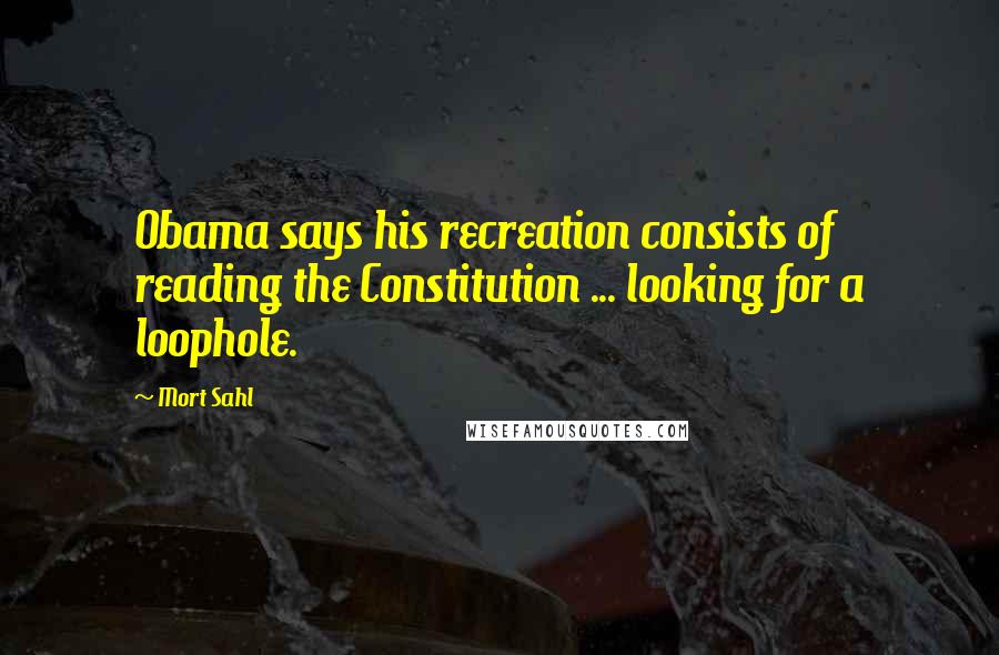 Mort Sahl Quotes: Obama says his recreation consists of reading the Constitution ... looking for a loophole.