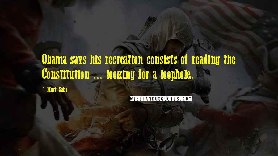 Mort Sahl Quotes: Obama says his recreation consists of reading the Constitution ... looking for a loophole.