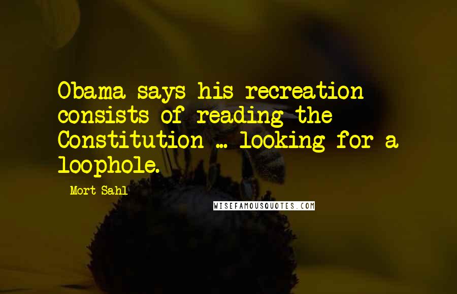 Mort Sahl Quotes: Obama says his recreation consists of reading the Constitution ... looking for a loophole.