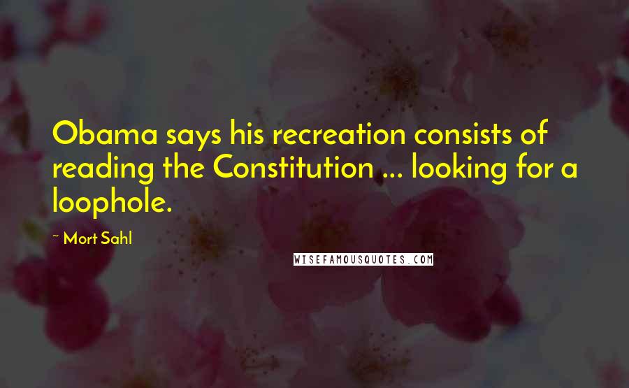 Mort Sahl Quotes: Obama says his recreation consists of reading the Constitution ... looking for a loophole.
