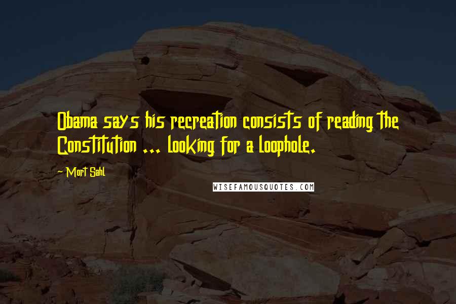 Mort Sahl Quotes: Obama says his recreation consists of reading the Constitution ... looking for a loophole.