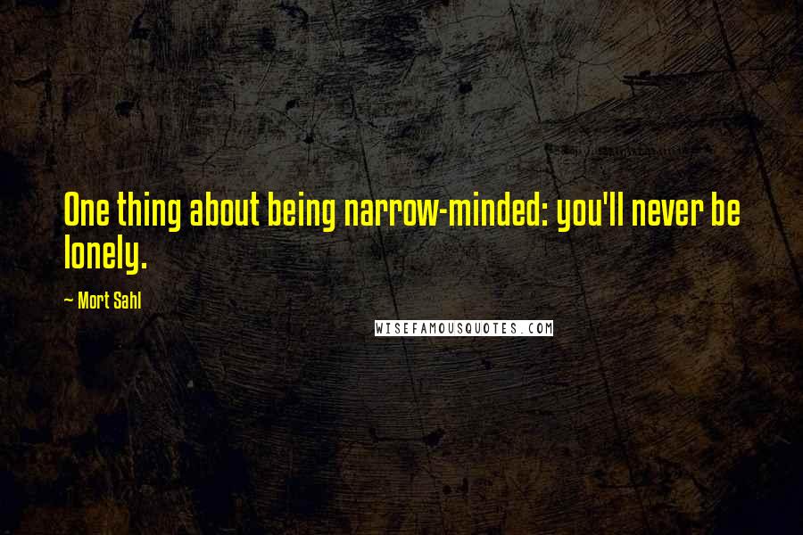 Mort Sahl Quotes: One thing about being narrow-minded: you'll never be lonely.