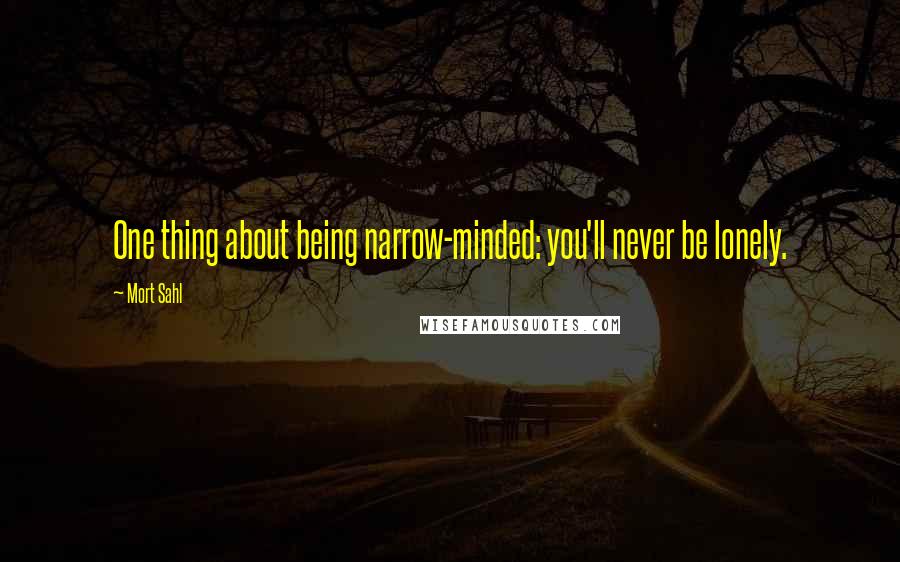 Mort Sahl Quotes: One thing about being narrow-minded: you'll never be lonely.