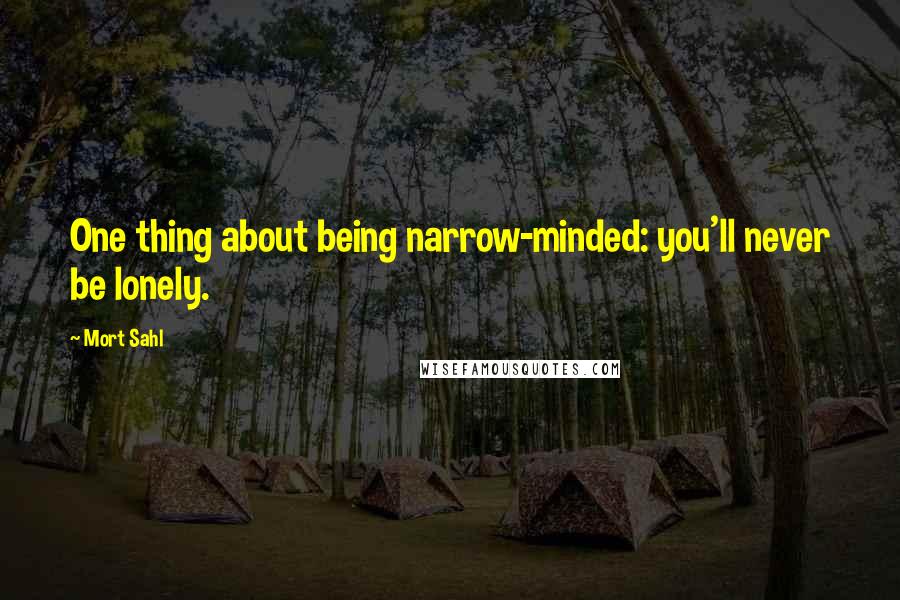 Mort Sahl Quotes: One thing about being narrow-minded: you'll never be lonely.