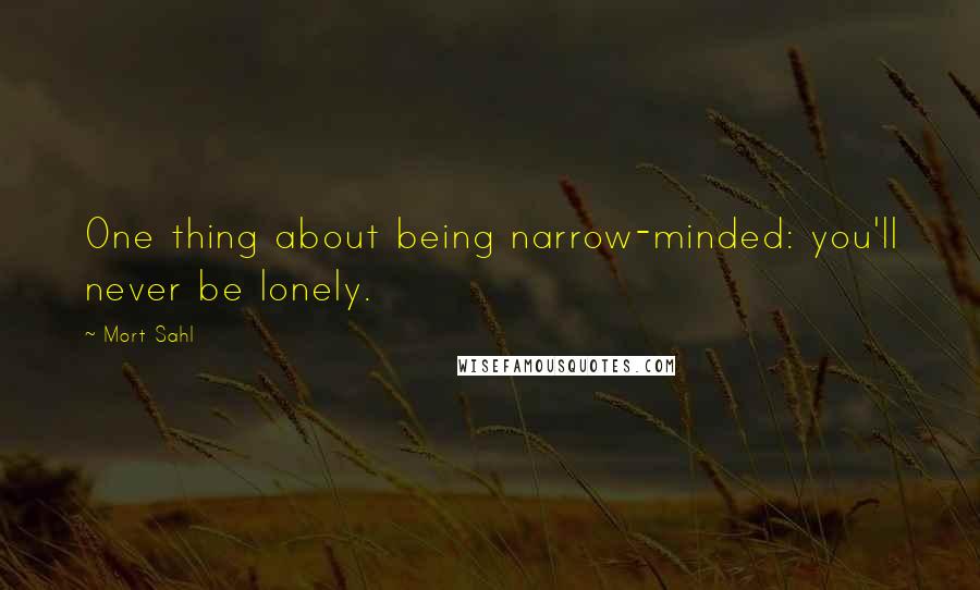 Mort Sahl Quotes: One thing about being narrow-minded: you'll never be lonely.