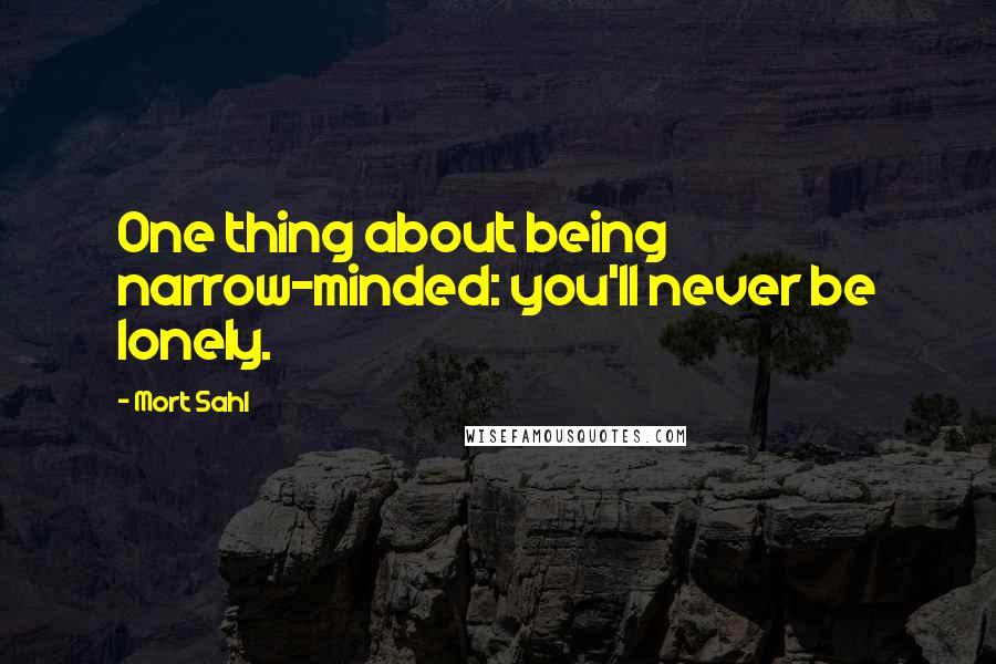 Mort Sahl Quotes: One thing about being narrow-minded: you'll never be lonely.