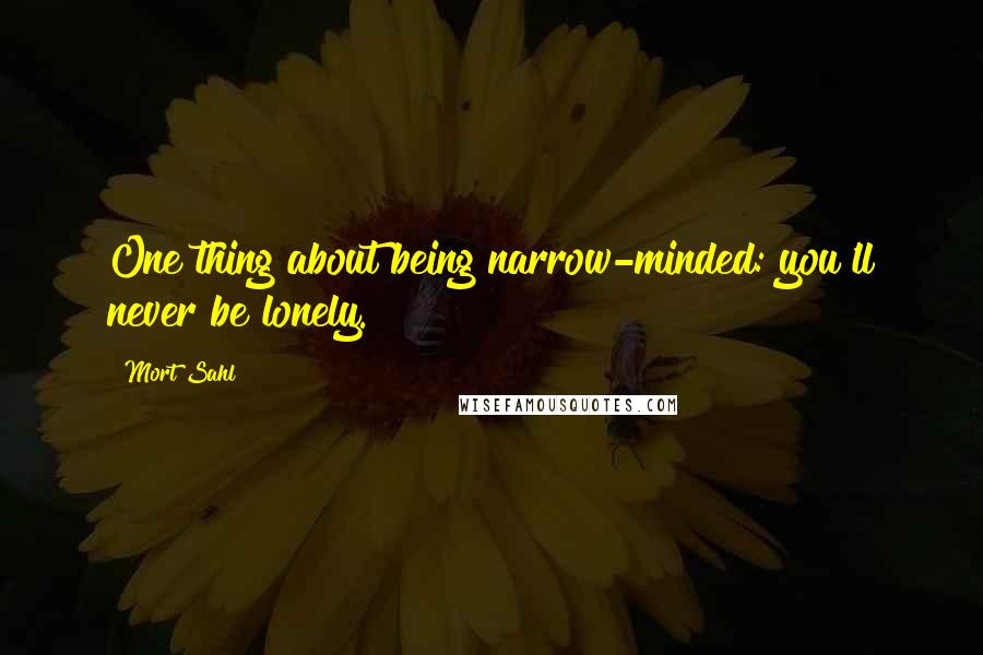 Mort Sahl Quotes: One thing about being narrow-minded: you'll never be lonely.