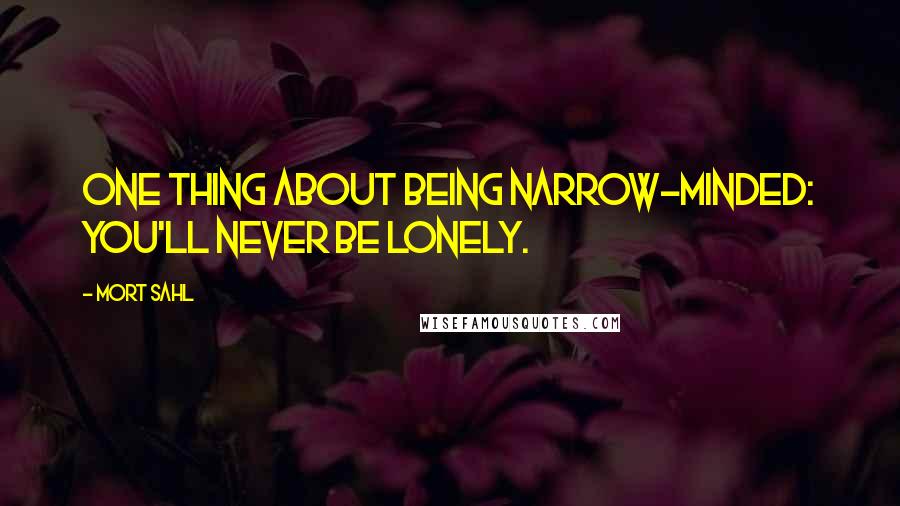 Mort Sahl Quotes: One thing about being narrow-minded: you'll never be lonely.