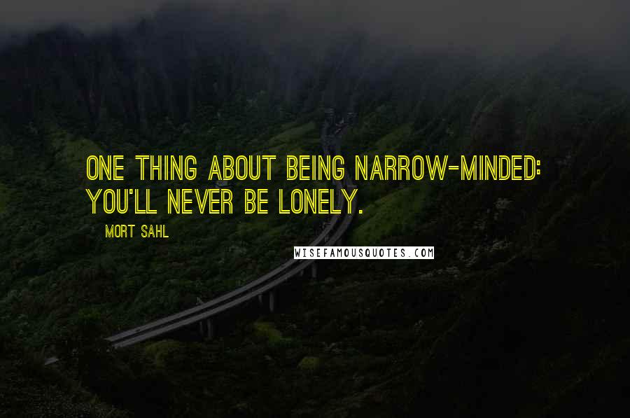 Mort Sahl Quotes: One thing about being narrow-minded: you'll never be lonely.