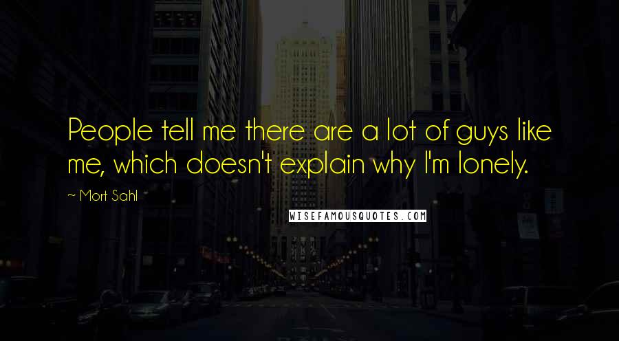 Mort Sahl Quotes: People tell me there are a lot of guys like me, which doesn't explain why I'm lonely.