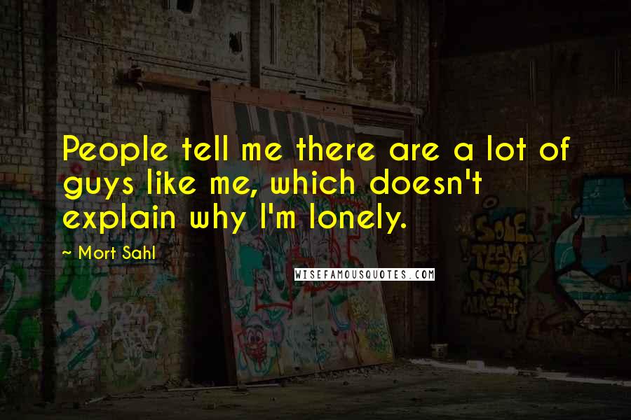 Mort Sahl Quotes: People tell me there are a lot of guys like me, which doesn't explain why I'm lonely.