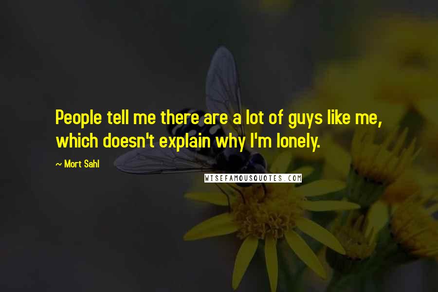 Mort Sahl Quotes: People tell me there are a lot of guys like me, which doesn't explain why I'm lonely.