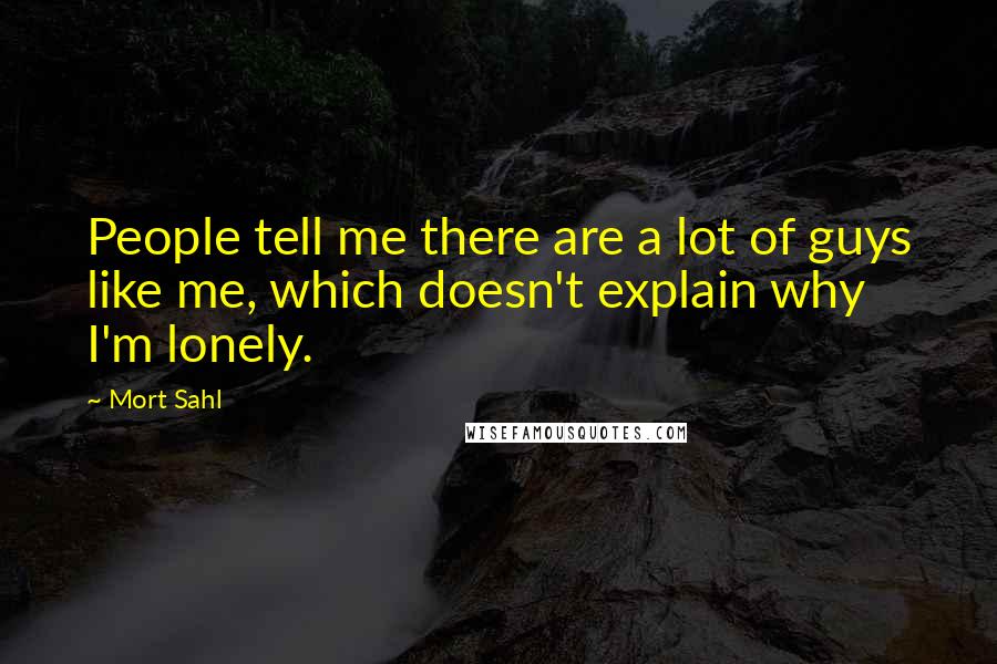 Mort Sahl Quotes: People tell me there are a lot of guys like me, which doesn't explain why I'm lonely.