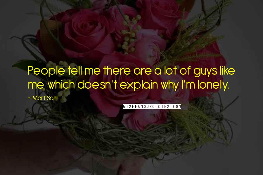 Mort Sahl Quotes: People tell me there are a lot of guys like me, which doesn't explain why I'm lonely.