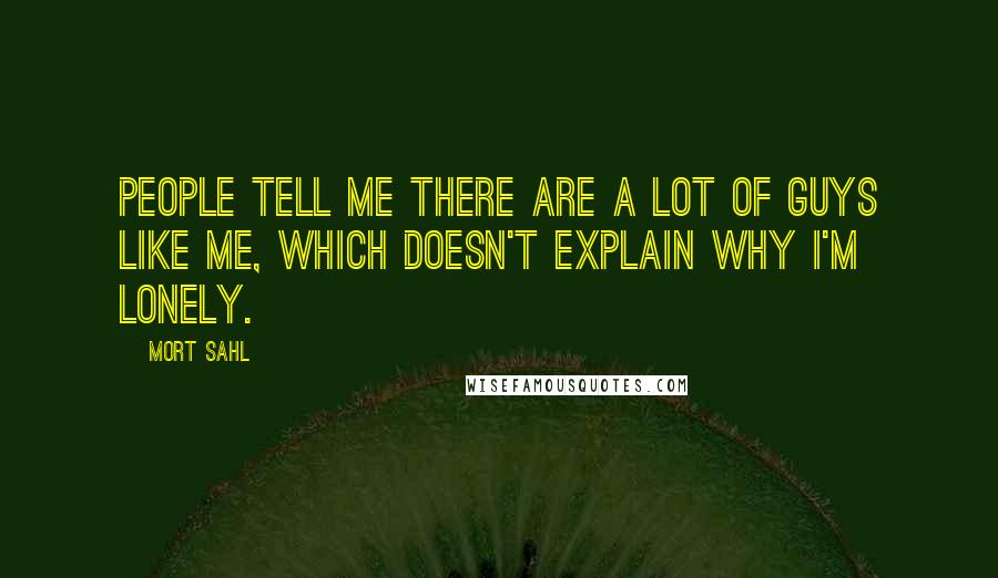 Mort Sahl Quotes: People tell me there are a lot of guys like me, which doesn't explain why I'm lonely.