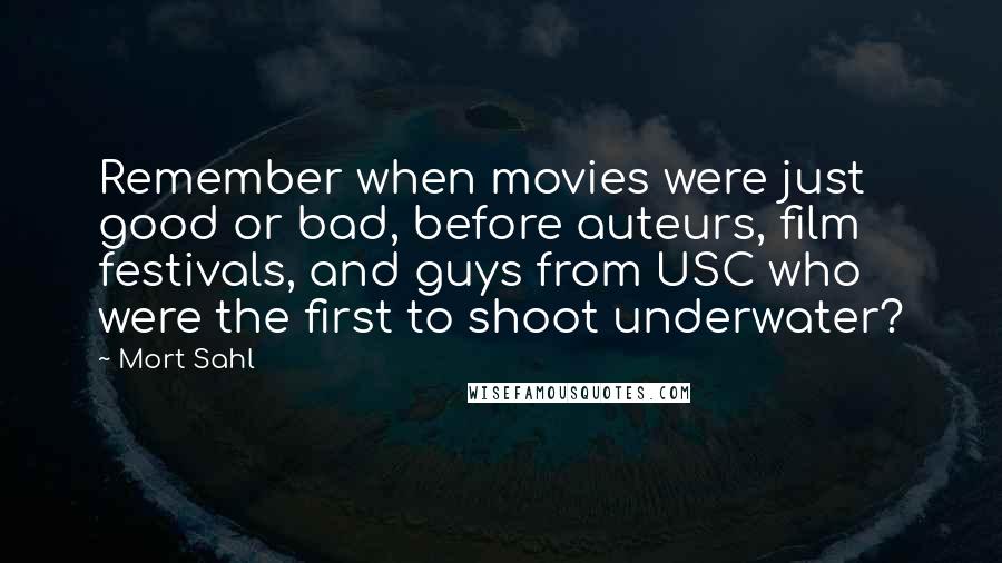 Mort Sahl Quotes: Remember when movies were just good or bad, before auteurs, film festivals, and guys from USC who were the first to shoot underwater?