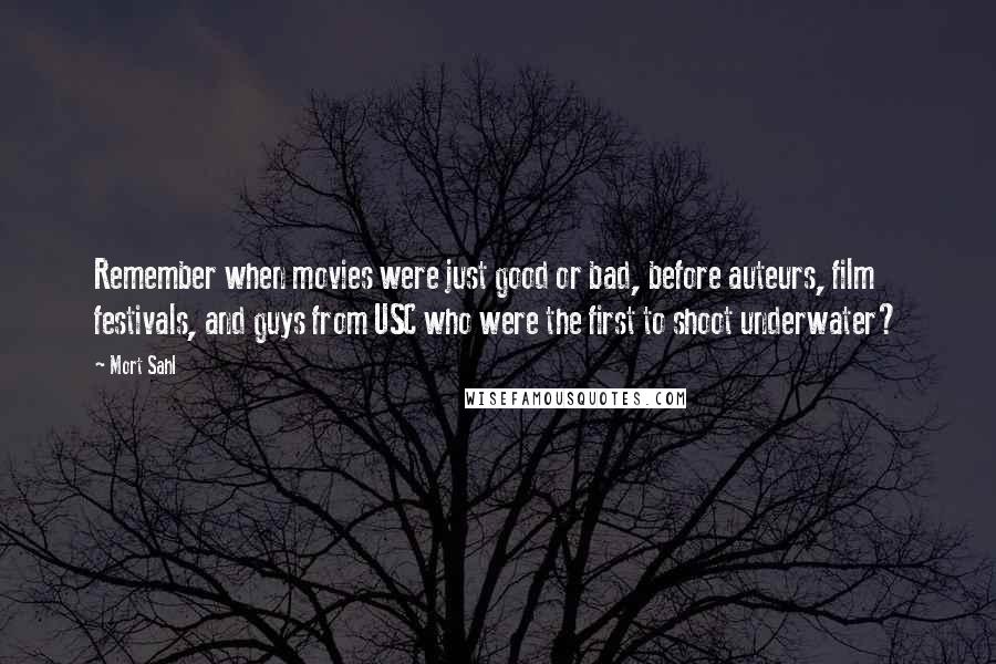 Mort Sahl Quotes: Remember when movies were just good or bad, before auteurs, film festivals, and guys from USC who were the first to shoot underwater?