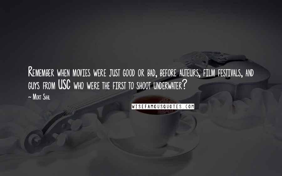 Mort Sahl Quotes: Remember when movies were just good or bad, before auteurs, film festivals, and guys from USC who were the first to shoot underwater?