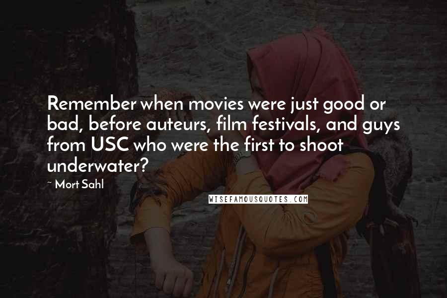 Mort Sahl Quotes: Remember when movies were just good or bad, before auteurs, film festivals, and guys from USC who were the first to shoot underwater?