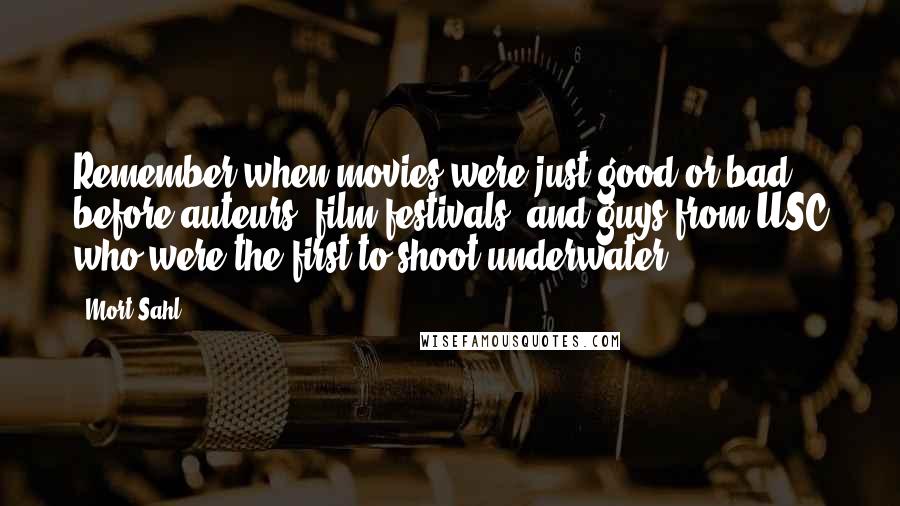 Mort Sahl Quotes: Remember when movies were just good or bad, before auteurs, film festivals, and guys from USC who were the first to shoot underwater?