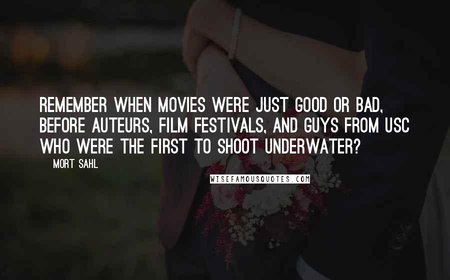 Mort Sahl Quotes: Remember when movies were just good or bad, before auteurs, film festivals, and guys from USC who were the first to shoot underwater?