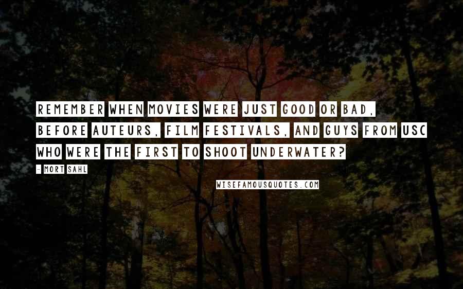 Mort Sahl Quotes: Remember when movies were just good or bad, before auteurs, film festivals, and guys from USC who were the first to shoot underwater?